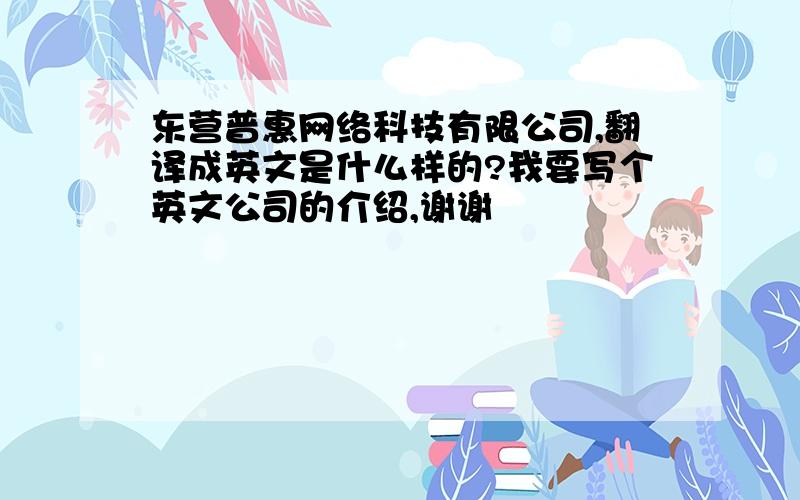 东营普惠网络科技有限公司,翻译成英文是什么样的?我要写个英文公司的介绍,谢谢