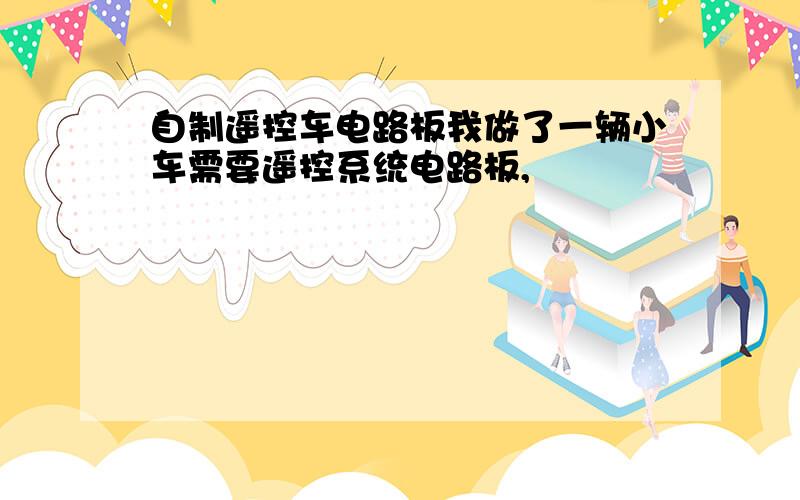 自制遥控车电路板我做了一辆小车需要遥控系统电路板,