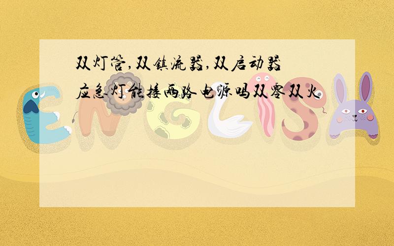 双灯管,双镇流器,双启动器旳应急灯能接两路电源吗双零双火