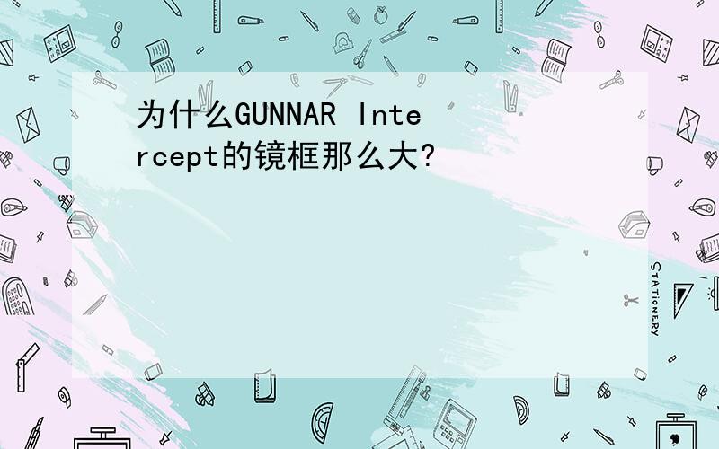 为什么GUNNAR Intercept的镜框那么大?