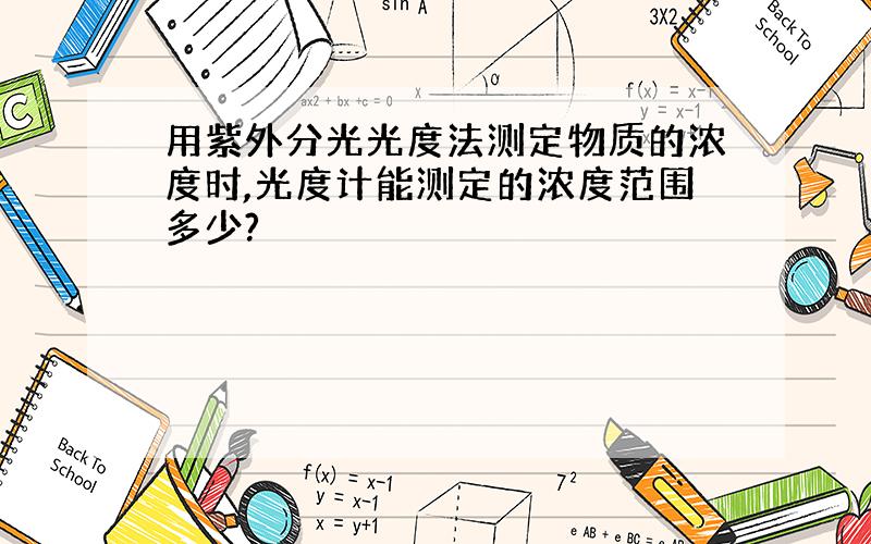 用紫外分光光度法测定物质的浓度时,光度计能测定的浓度范围多少?