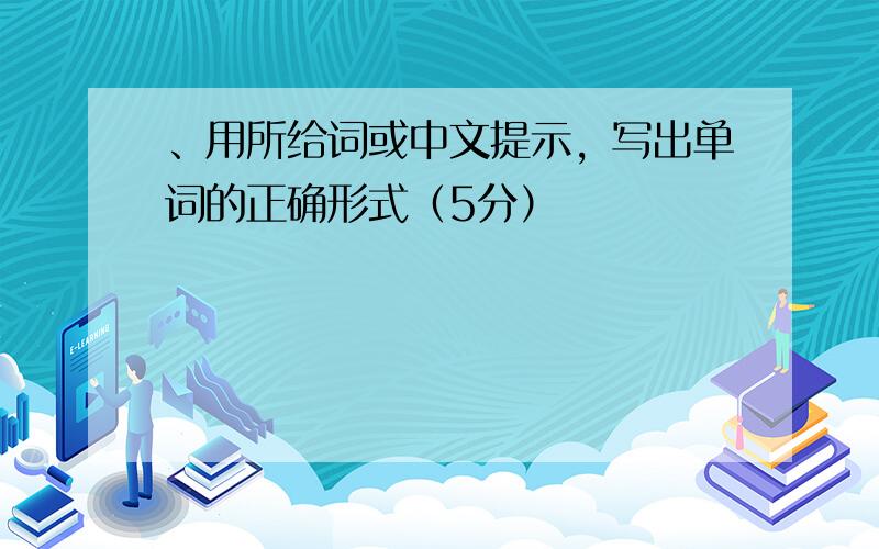 、用所给词或中文提示，写出单词的正确形式（5分）