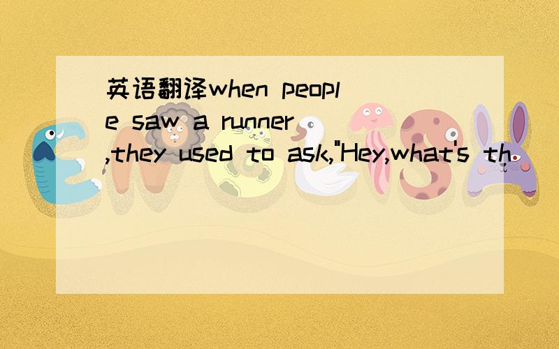 英语翻译when people saw a runner,they used to ask,