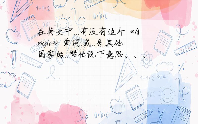 在英文中...有没有这个《Angle》单词.或..是其他国家的..帮忙说下意思、、、