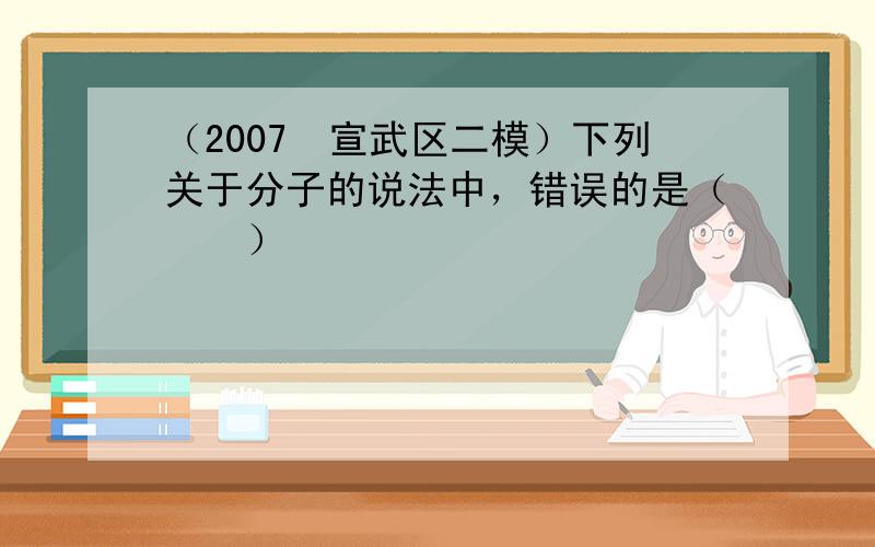 （2007•宣武区二模）下列关于分子的说法中，错误的是（　　）