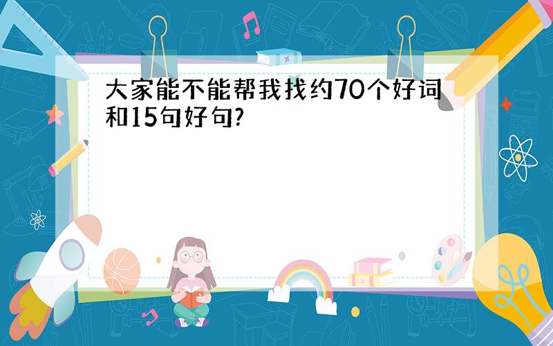 大家能不能帮我找约70个好词和15句好句?