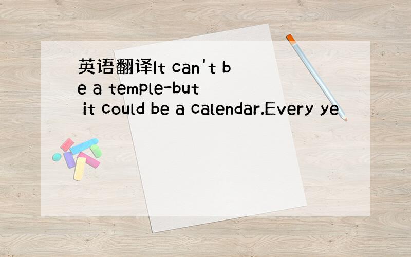 英语翻译It can't be a temple-but it could be a calendar.Every ye