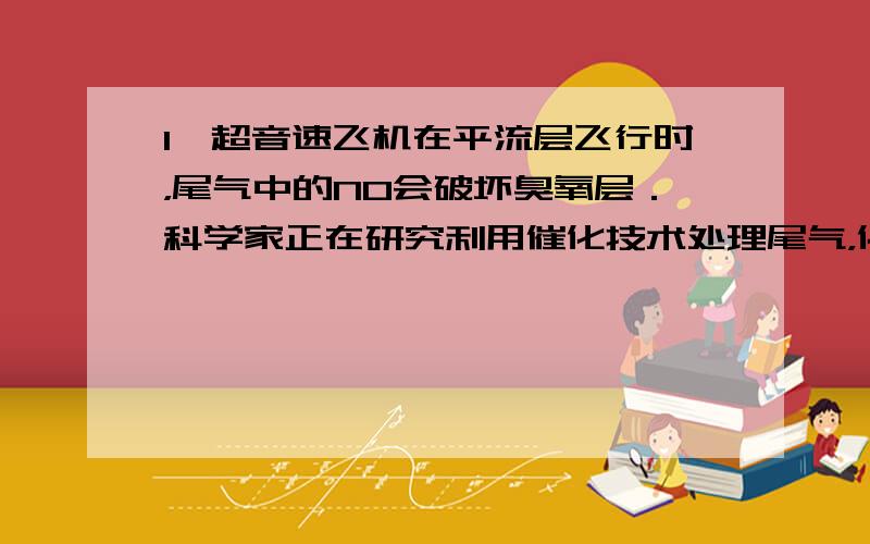 I、超音速飞机在平流层飞行时，尾气中的NO会破坏臭氧层．科学家正在研究利用催化技术处理尾气，化学方程式为2NO+2CO