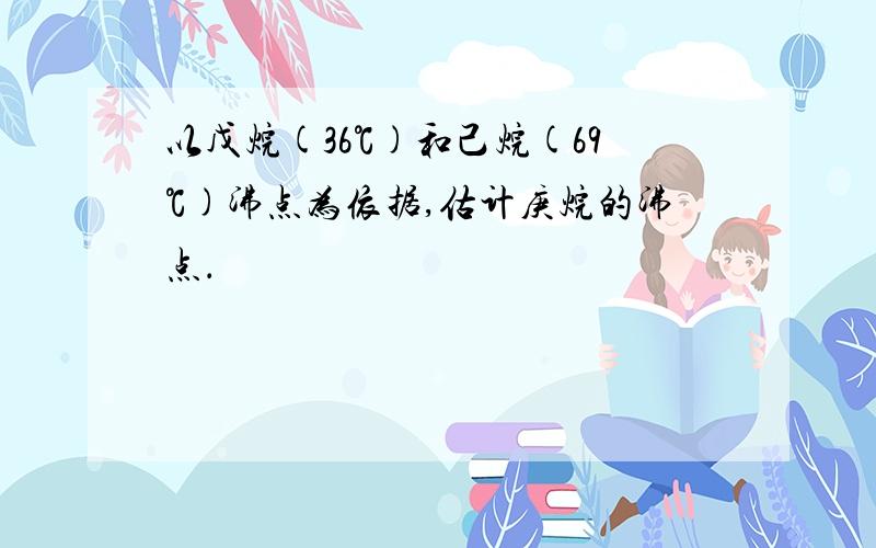 以戊烷(36℃)和己烷(69℃)沸点为依据,估计庚烷的沸点．