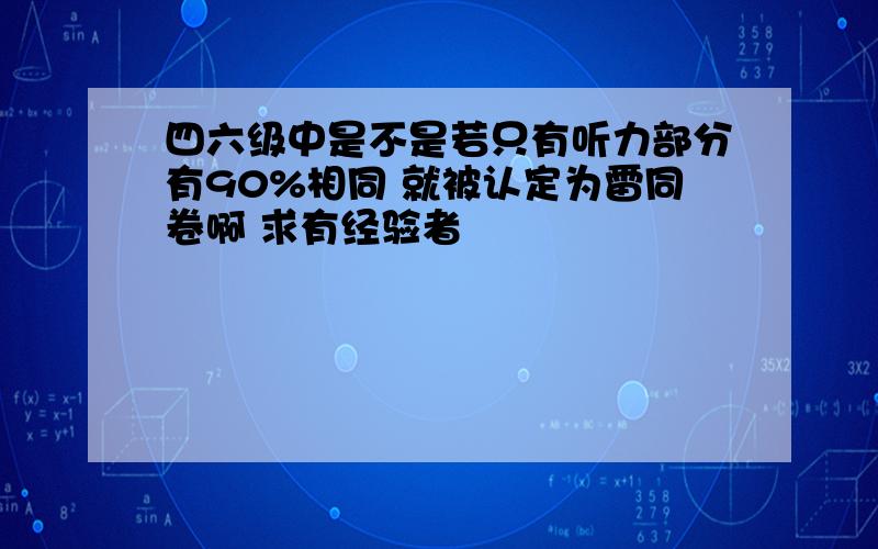 四六级中是不是若只有听力部分有90%相同 就被认定为雷同卷啊 求有经验者