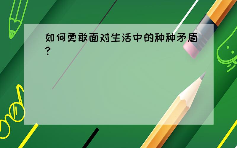 如何勇敢面对生活中的种种矛盾?