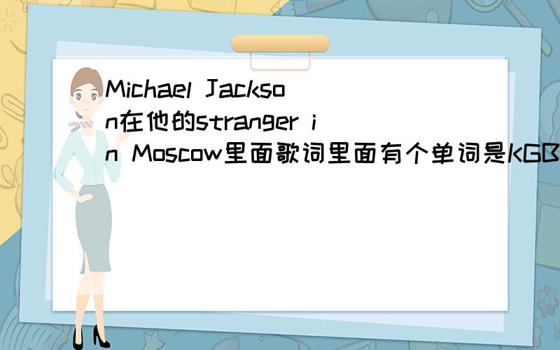 Michael Jackson在他的stranger in Moscow里面歌词里面有个单词是KGB,