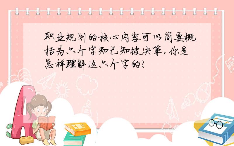 职业规划的核心内容可以简要概括为六个字知己知彼决策,你是怎样理解这六个字的?