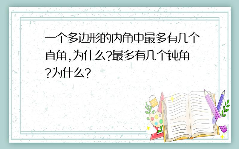 一个多边形的内角中最多有几个直角,为什么?最多有几个钝角?为什么?