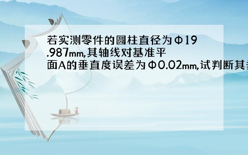 若实测零件的圆柱直径为Φ19.987mm,其轴线对基准平面A的垂直度误差为Φ0.02mm,试判断其垂直度是否合格