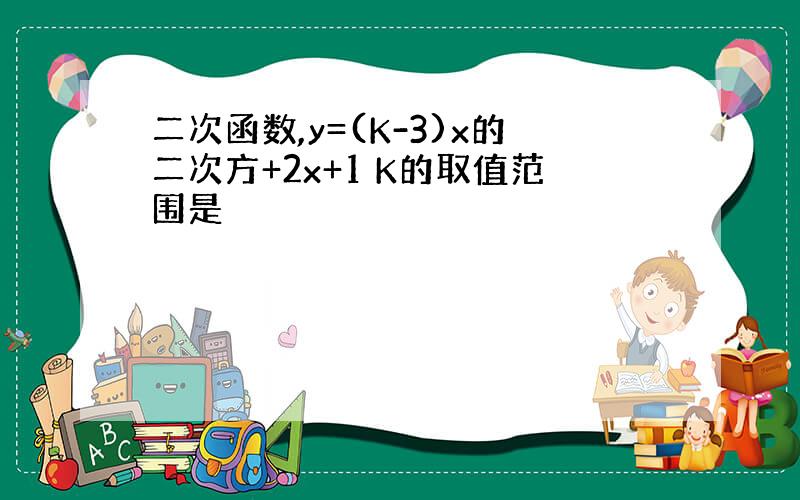 二次函数,y=(K-3)x的二次方+2x+1 K的取值范围是