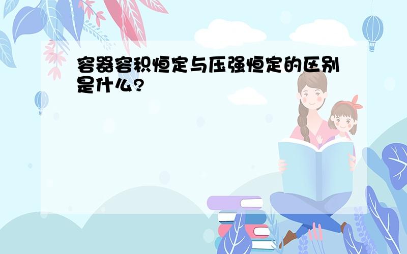 容器容积恒定与压强恒定的区别是什么?