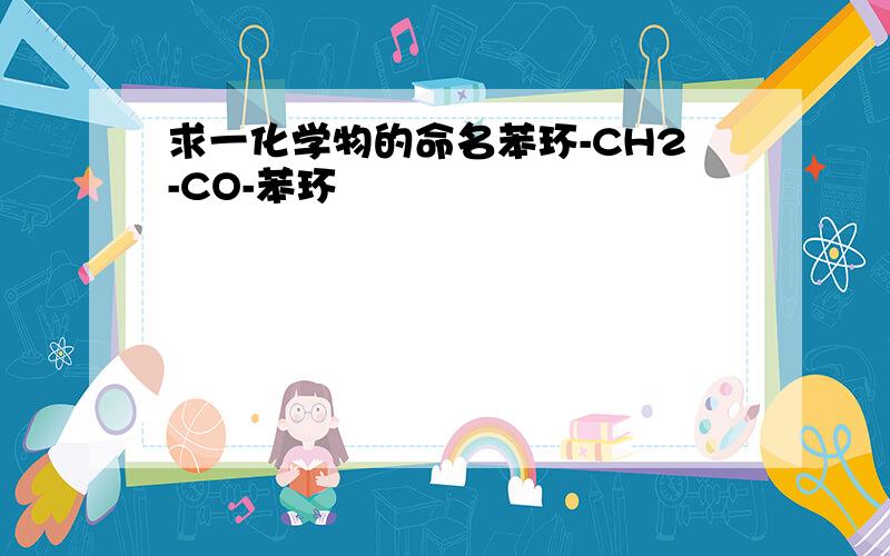 求一化学物的命名苯环-CH2-CO-苯环