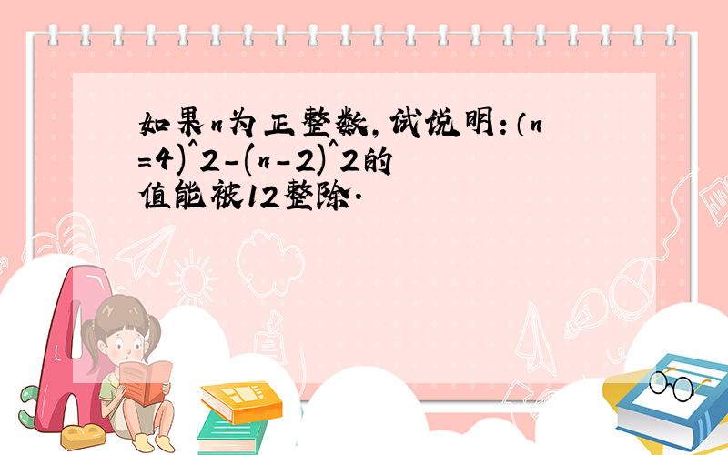 如果n为正整数,试说明：（n=4)^2-(n-2)^2的值能被12整除.