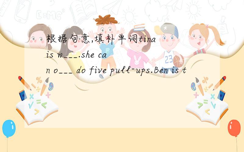 根据句意,填补单词tina is w___.she can o___ do five pull-ups.Ben is t