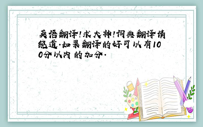 英语翻译!求大神!词典翻译请绕道.如果翻译的好可以有100分以内的加分.