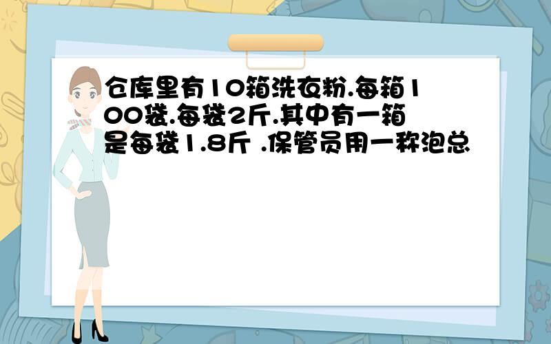 仓库里有10箱洗衣粉.每箱100袋.每袋2斤.其中有一箱是每袋1.8斤 .保管员用一称泡总