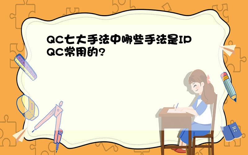 QC七大手法中哪些手法是IPQC常用的?