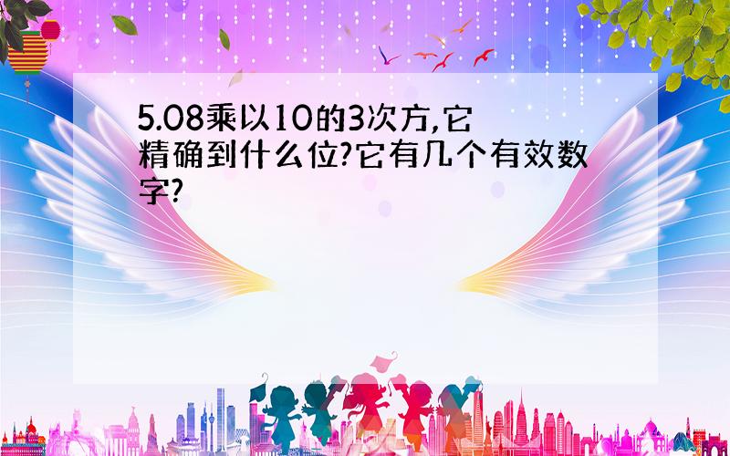 5.08乘以10的3次方,它精确到什么位?它有几个有效数字?