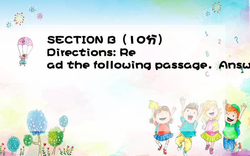 SECTION B（10分）Directions: Read the following passage．Answer