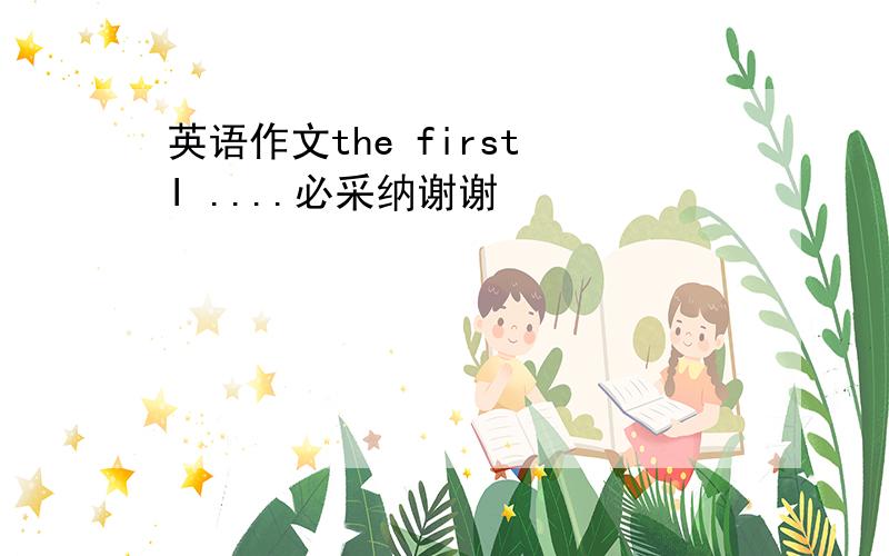 英语作文the first I ....必采纳谢谢