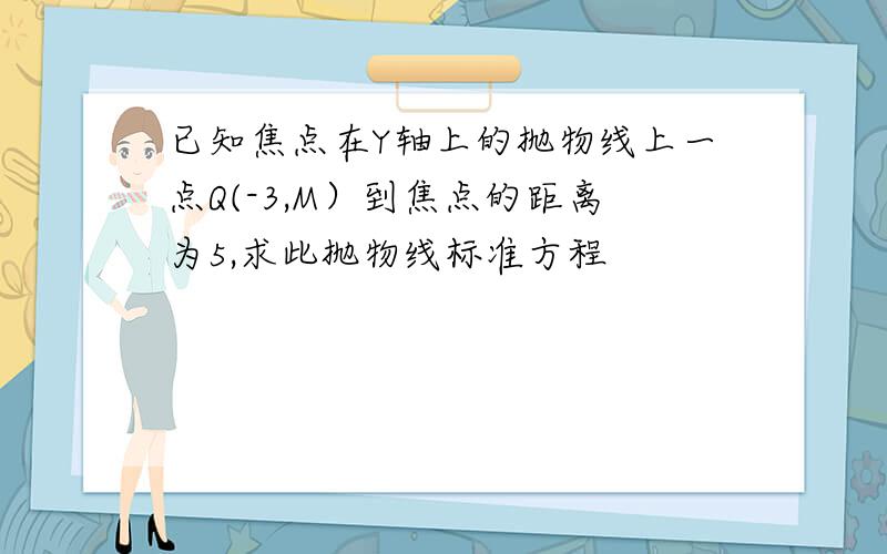 已知焦点在Y轴上的抛物线上一点Q(-3,M）到焦点的距离为5,求此抛物线标准方程