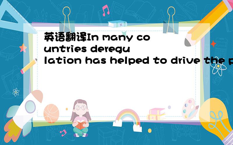 英语翻译In many countries deregulation has helped to drive the p