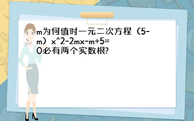 m为何值时一元二次方程（5-m）x^2-2mx-m+5=0必有两个实数根?