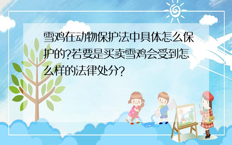 雪鸡在动物保护法中具体怎么保护的?若要是买卖雪鸡会受到怎么样的法律处分?