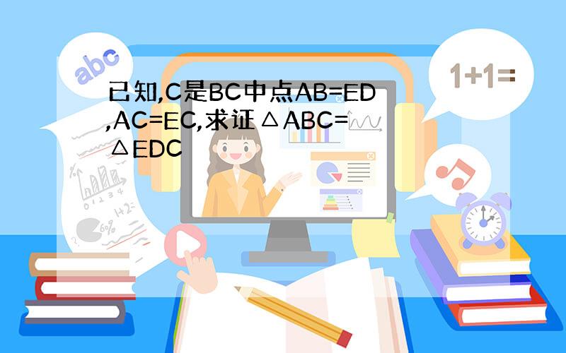 已知,C是BC中点AB=ED,AC=EC,求证△ABC=△EDC