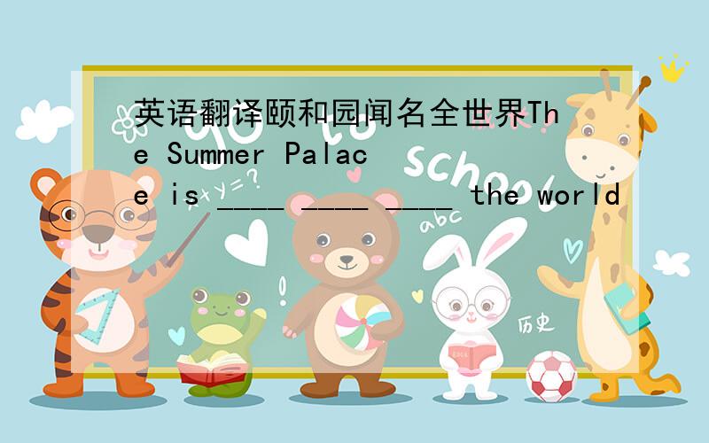 英语翻译颐和园闻名全世界The Summer Palace is ____ ____ ____ the world