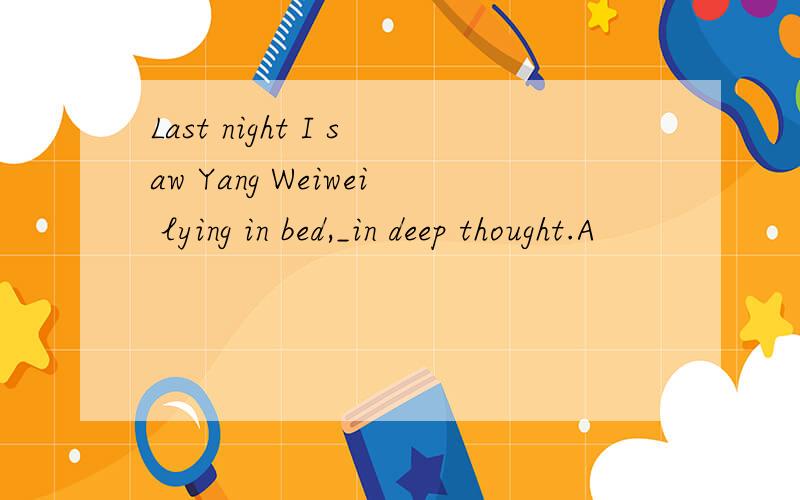 Last night I saw Yang Weiwei lying in bed,_in deep thought.A