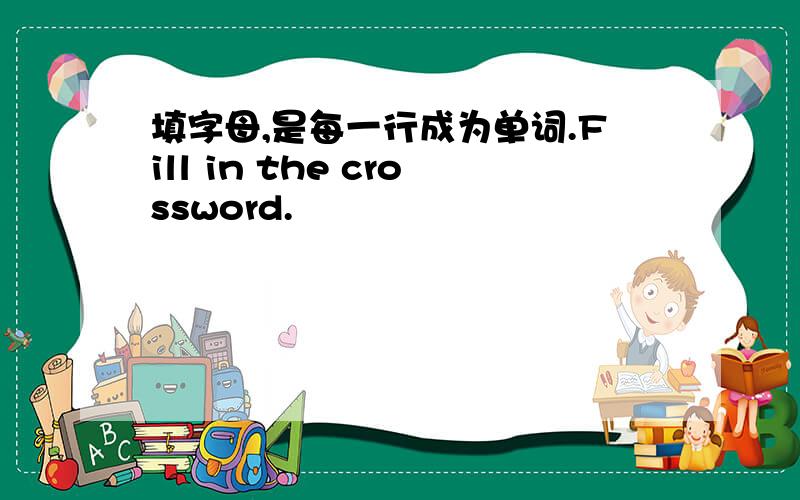 填字母,是每一行成为单词.Fill in the crossword.