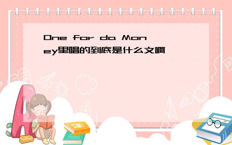 One for da Money里唱的到底是什么文啊》