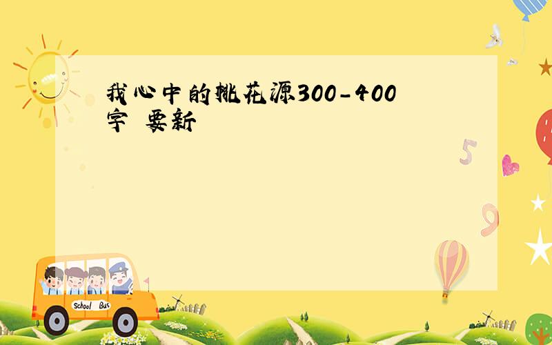 我心中的桃花源300-400字 要新