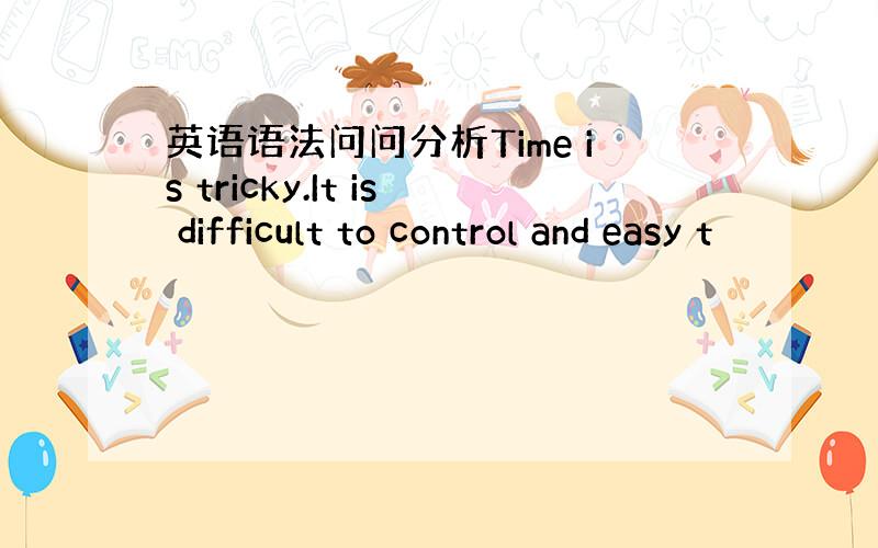 英语语法问问分析Time is tricky.It is difficult to control and easy t