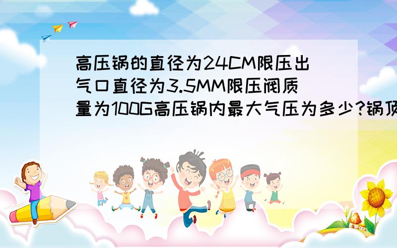 高压锅的直径为24CM限压出气口直径为3.5MM限压阀质量为100G高压锅内最大气压为多少?锅顶至少承受多少压力