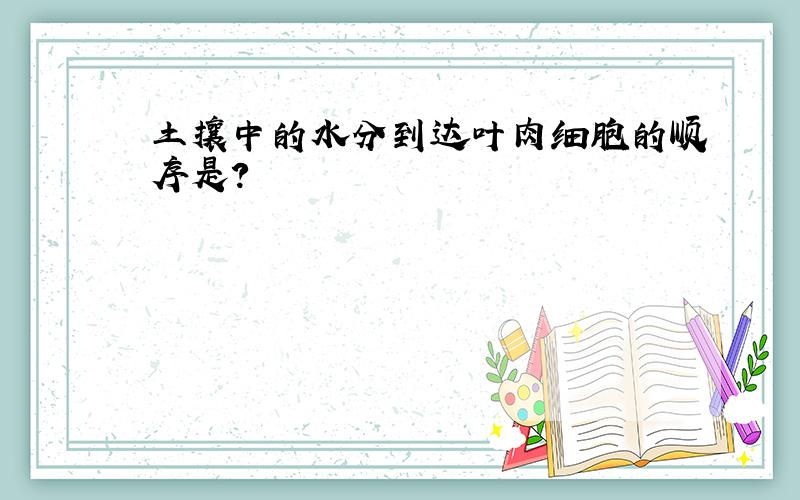 土攘中的水分到达叶肉细胞的顺序是?