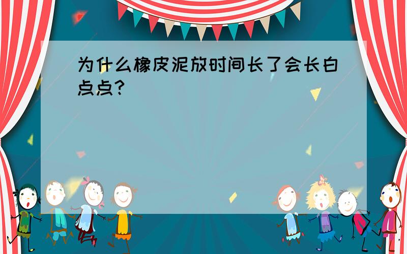 为什么橡皮泥放时间长了会长白点点?