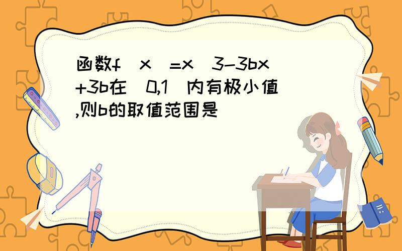 函数f(x)=x^3-3bx+3b在(0,1)内有极小值,则b的取值范围是