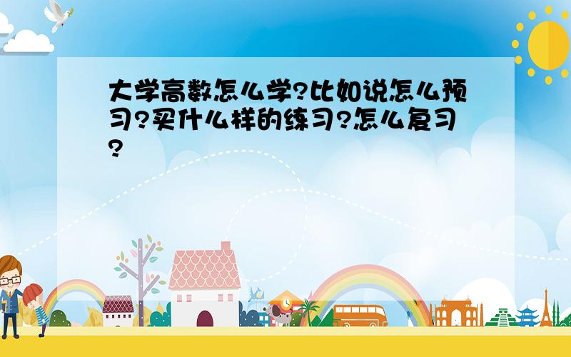 大学高数怎么学?比如说怎么预习?买什么样的练习?怎么复习?