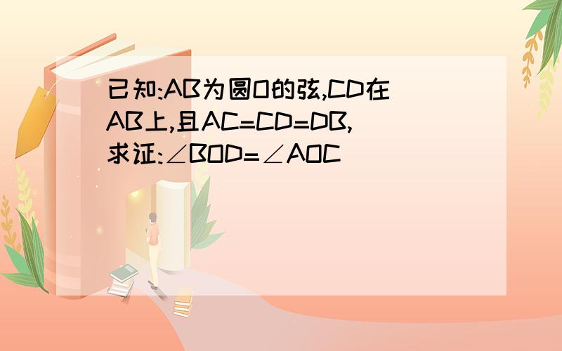 已知:AB为圆O的弦,CD在AB上,且AC=CD=DB,求证:∠BOD=∠AOC