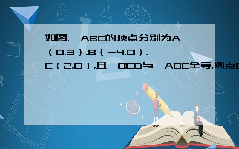 如图，△ABC的顶点分别为A（0，3），B（-4，0），C（2，0），且△BCD与△ABC全等，则点D坐标可以是____