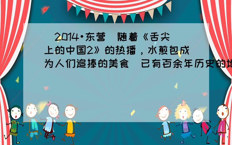 （2014•东营）随着《舌尖上的中国2》的热播，水煎包成为人们追捧的美食．已有百余年历史的地方名吃利津水煎包，以其“色泽