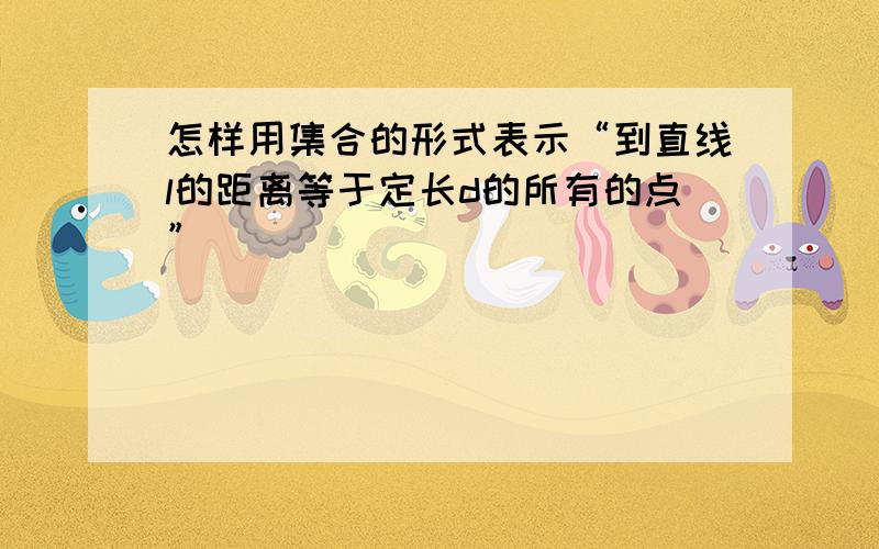 怎样用集合的形式表示“到直线l的距离等于定长d的所有的点”